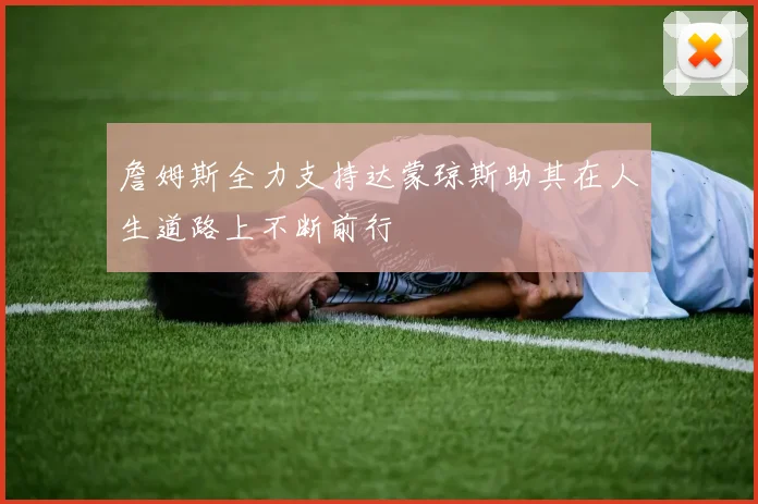 詹姆斯全力支持达蒙琼斯助其在人生道路上不断前行