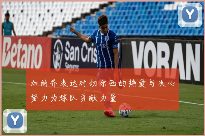 加纳乔表达对切尔西的热爱与决心努力为球队贡献力量