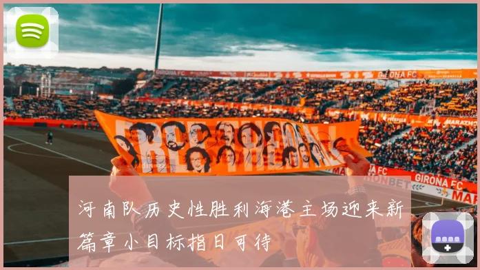 河南队历史性胜利海港主场迎来新篇章小目标指日可待